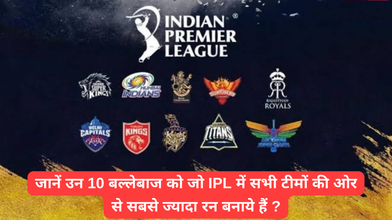 ये हैं 10 बल्लेबाज जो IPL में सभी टीमों की ओर से सबसे ज्यादा रन बनाये हैं ?